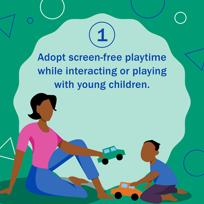 1. Adopt screen-free playtime while interacting or playing with young children. Graphic shows woman playing cars with a young child.